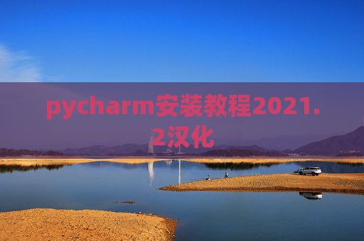 pycharm安装教程2021.2汉化 pycharm安装教程2021.2汉化